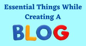 Essential Things While Creating A Blog